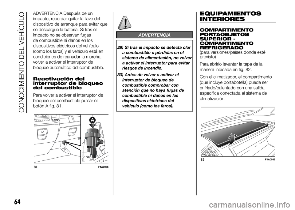 FIAT DUCATO 2016  Manual de Empleo y Cuidado (in Spanish) ADVERTENCIA Después de un
impacto, recordar quitar la llave del
dispositivo de arranque para evitar que
se descargue la batería. Si tras el
impacto no se observan fugas
de combustible ni daños en l