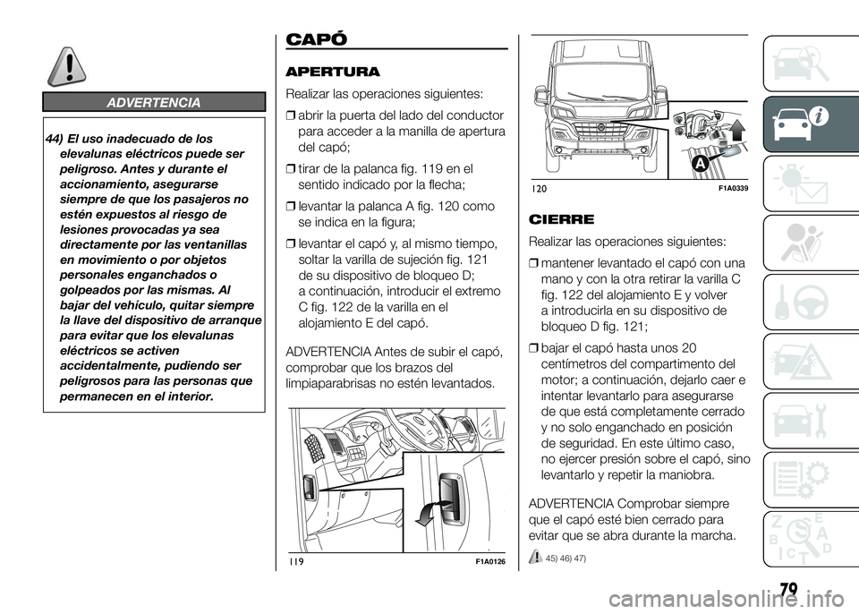 FIAT DUCATO 2016  Manual de Empleo y Cuidado (in Spanish) ADVERTENCIA
44) El uso inadecuado de los
elevalunas eléctricos puede ser
peligroso. Antes y durante el
accionamiento, asegurarse
siempre de que los pasajeros no
estén expuestos al riesgo de
lesiones