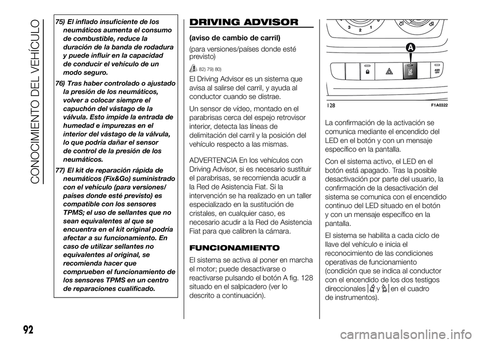 FIAT DUCATO 2016  Manual de Empleo y Cuidado (in Spanish) 75) El inflado insuficiente de los
neumáticos aumenta el consumo
de combustible, reduce la
duración de la banda de rodadura
y puede influir en la capacidad
de conducir el vehículo de un
modo seguro