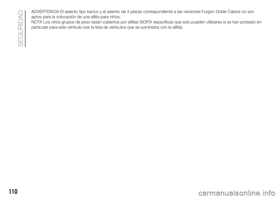 FIAT DUCATO 2017  Manual de Empleo y Cuidado (in Spanish) ADVERTENCIA El asiento tipo banco y el asiento de 4 plazas correspondiente a las versiones Furgón Doble Cabina no son
aptos para la colocación de una sillita para niños.
NOTA Los otros grupos de pe