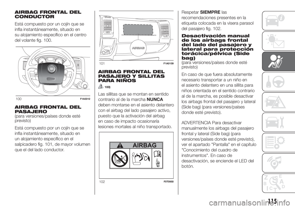 FIAT DUCATO 2017  Manual de Empleo y Cuidado (in Spanish) AIRBAG FRONTAL DEL
CONDUCTOR
Está compuesto por un cojín que se
infla instantáneamente, situado en
su alojamiento específico en el centro
del volante fig. 100.
AIRBAG FRONTAL DEL
PASAJERO
(para ve