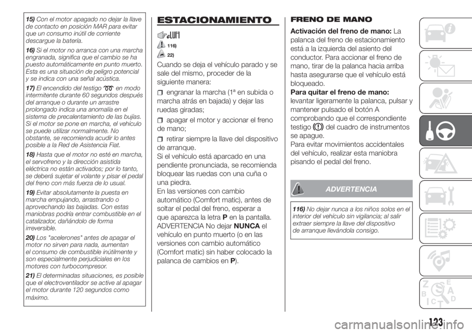 FIAT DUCATO 2017 Manual de Empleo y Cuidado (in Spanish) 15)Con el motor apagado no dejar la llave
de contacto en posición MAR para evitar
que un consumo inútil de corriente
descargue la batería.
16)Si el motor no arranca con una marcha
engranada, signif FIAT DUCATO 2017 Manual de Empleo y Cuidado (in Spanish) 15)Con el motor apagado no dejar la llave
de contacto en posición MAR para evitar
que un consumo inútil de corriente
descargue la batería.
16)Si el motor no arranca con una marcha
engranada, signif