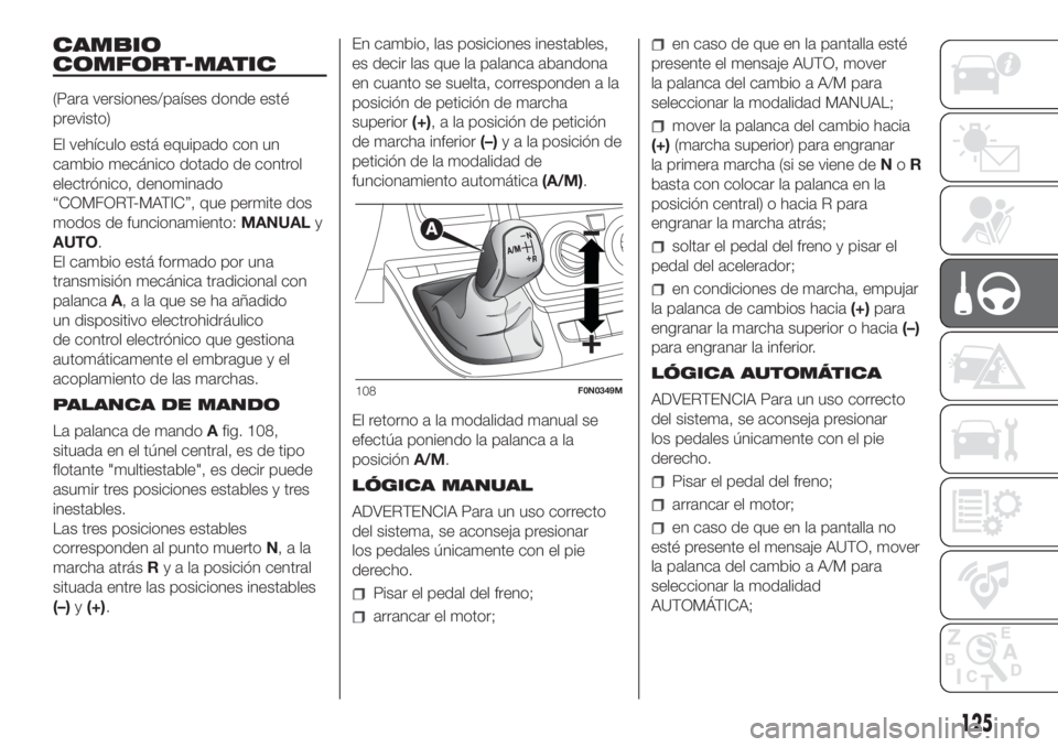 FIAT DUCATO 2017 Manual de Empleo y Cuidado (in Spanish) CAMBIO
COMFORT-MATIC
(Para versiones/países donde esté
previsto)
El vehículo está equipado con un
cambio mecánico dotado de control
electrónico, denominado
“COMFORT-MATIC”, que permite dos
m FIAT DUCATO 2017 Manual de Empleo y Cuidado (in Spanish) CAMBIO
COMFORT-MATIC
(Para versiones/países donde esté
previsto)
El vehículo está equipado con un
cambio mecánico dotado de control
electrónico, denominado
“COMFORT-MATIC”, que permite dos
m