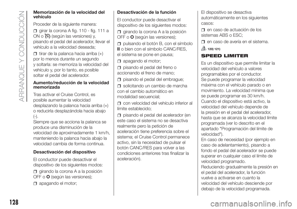 FIAT DUCATO 2017 Manual de Empleo y Cuidado (in Spanish) Memorización de la velocidad del
vehículo
Proceder de la siguiente manera:
girar la corona A fig. 110 - fig. 111 a
ON o
(según las versiones) y,
pisando el pedal del acelerador, llevar el
vehículo FIAT DUCATO 2017 Manual de Empleo y Cuidado (in Spanish) Memorización de la velocidad del
vehículo
Proceder de la siguiente manera:
girar la corona A fig. 110 - fig. 111 a
ON o
(según las versiones) y,
pisando el pedal del acelerador, llevar el
vehículo