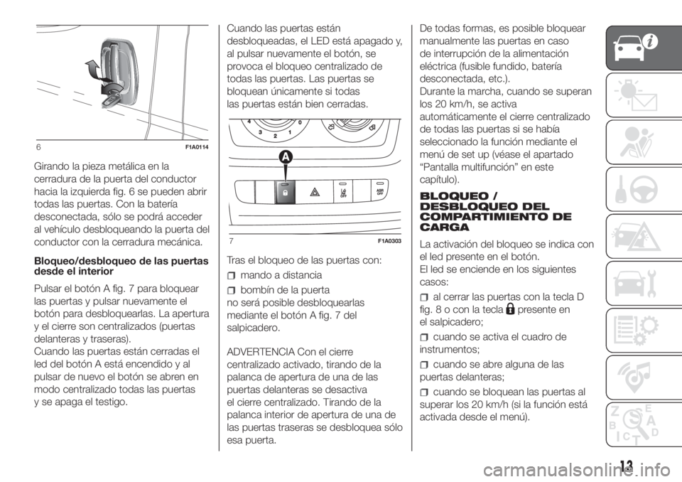 FIAT DUCATO 2017 Manual de Empleo y Cuidado (in Spanish) Girando la pieza metálica en la
cerradura de la puerta del conductor
hacia la izquierda fig. 6 se pueden abrir
todas las puertas. Con la batería
desconectada, sólo se podrá acceder
al vehículo de FIAT DUCATO 2017 Manual de Empleo y Cuidado (in Spanish) Girando la pieza metálica en la
cerradura de la puerta del conductor
hacia la izquierda fig. 6 se pueden abrir
todas las puertas. Con la batería
desconectada, sólo se podrá acceder
al vehículo de
