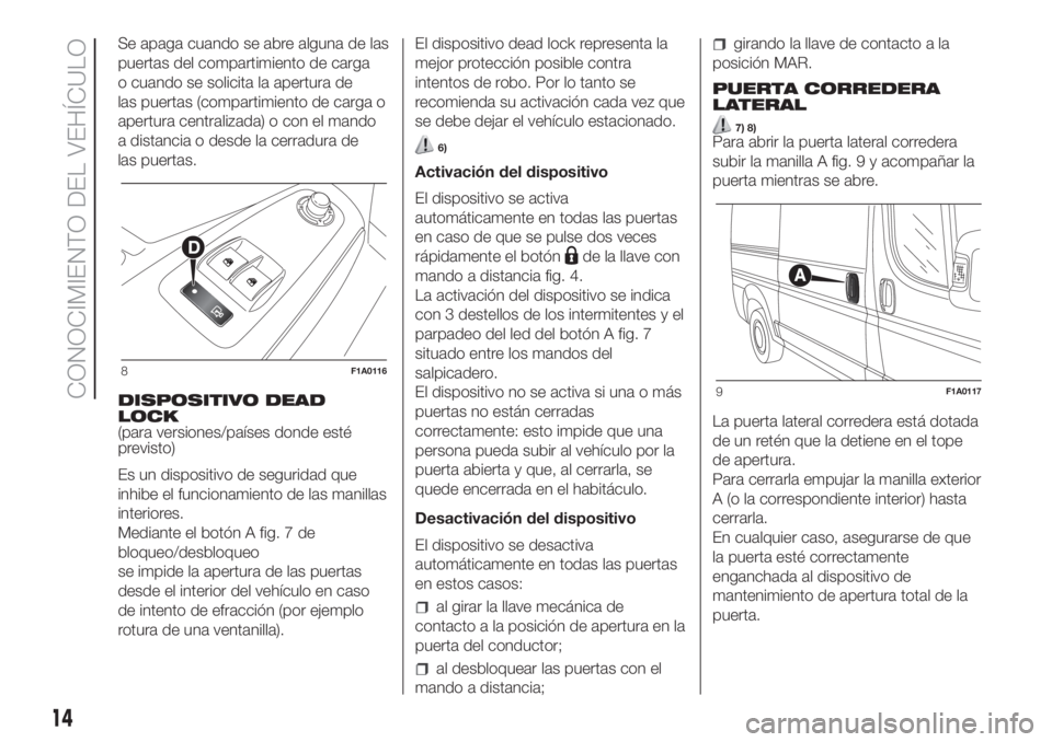 FIAT DUCATO 2017 Manual de Empleo y Cuidado (in Spanish) Se apaga cuando se abre alguna de las
puertas del compartimiento de carga
o cuando se solicita la apertura de
las puertas (compartimiento de carga o
apertura centralizada) o con el mando
a distancia o FIAT DUCATO 2017 Manual de Empleo y Cuidado (in Spanish) Se apaga cuando se abre alguna de las
puertas del compartimiento de carga
o cuando se solicita la apertura de
las puertas (compartimiento de carga o
apertura centralizada) o con el mando
a distancia o