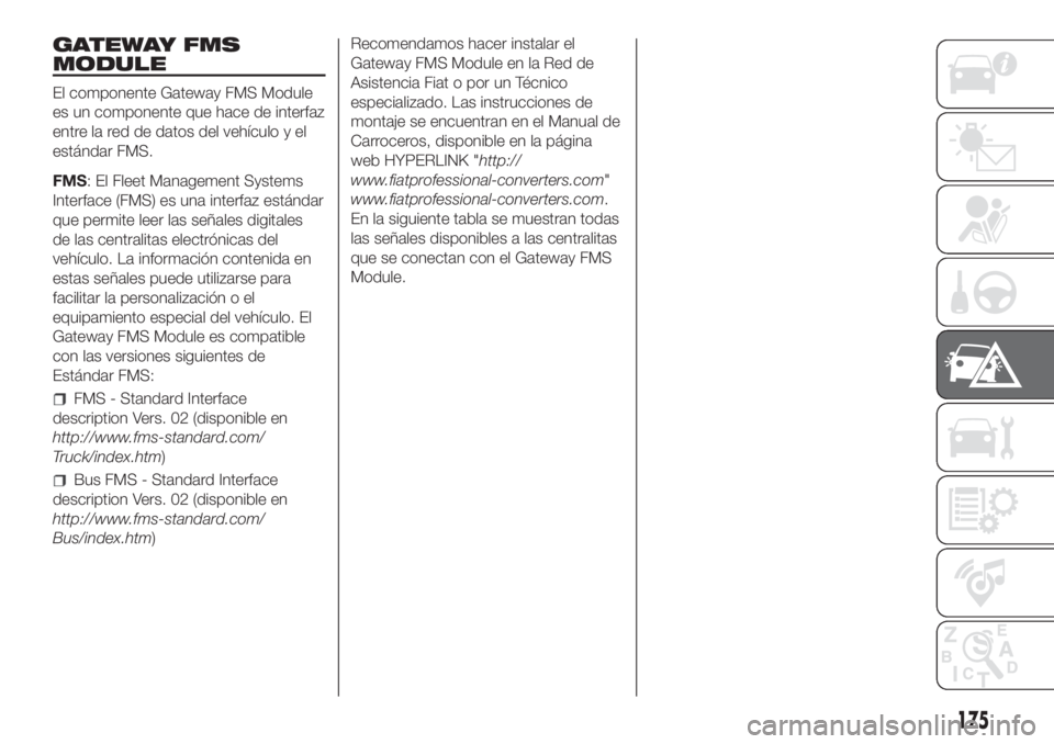 FIAT DUCATO 2017 Manual de Empleo y Cuidado (in Spanish) GATEWAY FMS
MODULE
El componente Gateway FMS Module
es un componente que hace de interfaz
entre la red de datos del vehículo y el
estándar FMS.
FMS: El Fleet Management Systems
Interface (FMS) es un FIAT DUCATO 2017 Manual de Empleo y Cuidado (in Spanish) GATEWAY FMS
MODULE
El componente Gateway FMS Module
es un componente que hace de interfaz
entre la red de datos del vehículo y el
estándar FMS.
FMS: El Fleet Management Systems
Interface (FMS) es un