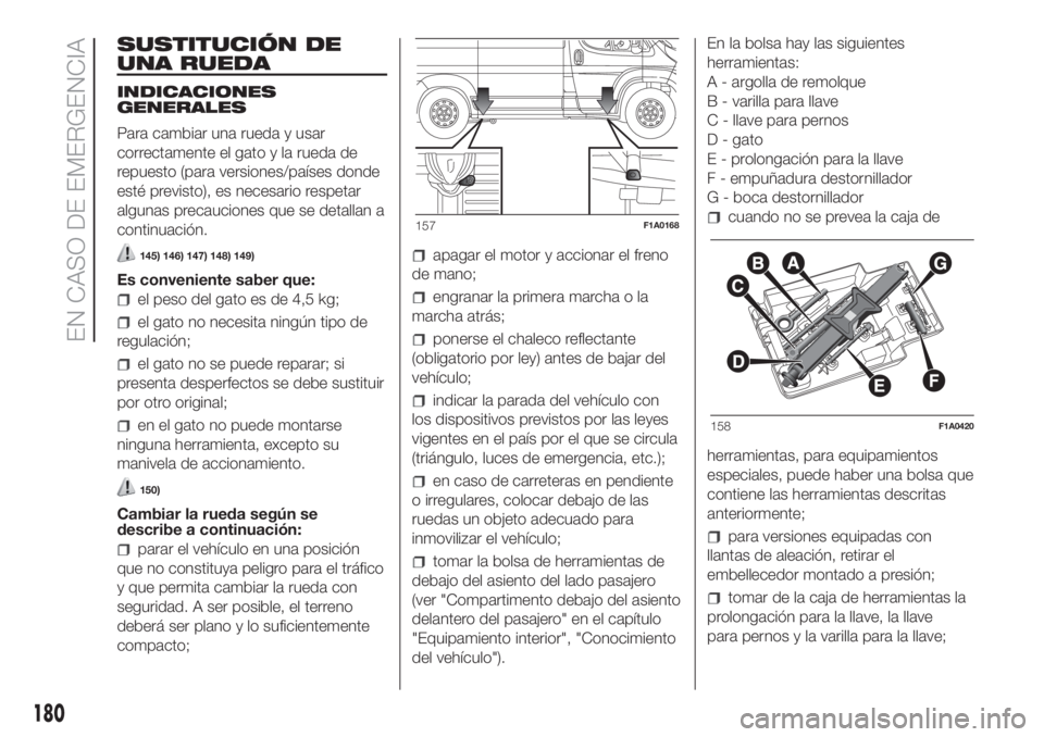 FIAT DUCATO 2017 Manual de Empleo y Cuidado (in Spanish) SUSTITUCIÓN DE
UNA RUEDA
INDICACIONES
GENERALES
Para cambiar una rueda y usar
correctamente el gato y la rueda de
repuesto (para versiones/países donde
esté previsto), es necesario respetar
algunas FIAT DUCATO 2017 Manual de Empleo y Cuidado (in Spanish) SUSTITUCIÓN DE
UNA RUEDA
INDICACIONES
GENERALES
Para cambiar una rueda y usar
correctamente el gato y la rueda de
repuesto (para versiones/países donde
esté previsto), es necesario respetar
algunas