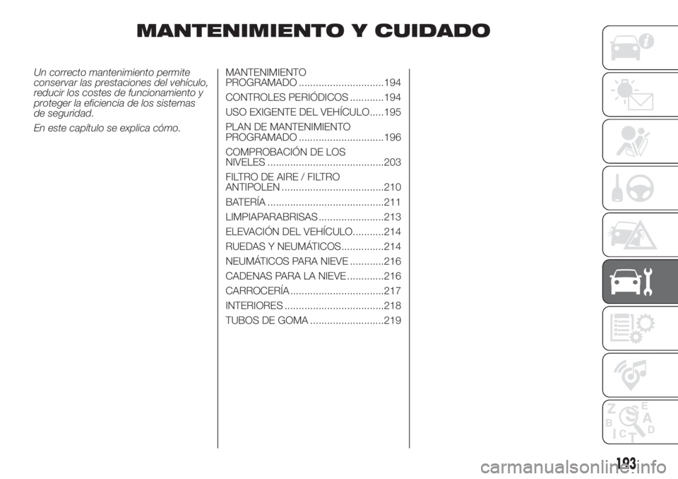 FIAT DUCATO 2017  Manual de Empleo y Cuidado (in Spanish) MANTENIMIENTO Y CUIDADO
Un correcto mantenimiento permite
conservar las prestaciones del vehículo,
reducir los costes de funcionamiento y
proteger la eficiencia de los sistemas
de seguridad.
En este 