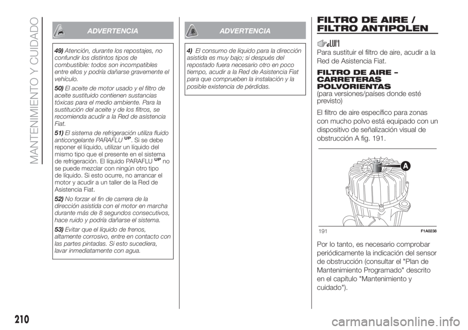 FIAT DUCATO 2017 Manual de Empleo y Cuidado (in Spanish) ADVERTENCIA
49)Atención, durante los repostajes, no
confundir los distintos tipos de
combustible: todos son incompatibles
entre ellos y podría dañarse gravemente el
vehículo.
50)El aceite de motor FIAT DUCATO 2017 Manual de Empleo y Cuidado (in Spanish) ADVERTENCIA
49)Atención, durante los repostajes, no
confundir los distintos tipos de
combustible: todos son incompatibles
entre ellos y podría dañarse gravemente el
vehículo.
50)El aceite de motor