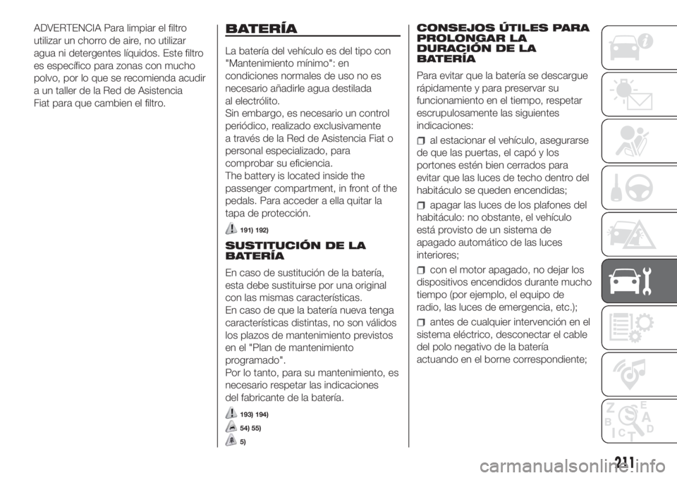 FIAT DUCATO 2017 Manual de Empleo y Cuidado (in Spanish) ADVERTENCIA Para limpiar el filtro
utilizar un chorro de aire, no utilizar
agua ni detergentes líquidos. Este filtro
es específico para zonas con mucho
polvo, por lo que se recomienda acudir
a un ta FIAT DUCATO 2017 Manual de Empleo y Cuidado (in Spanish) ADVERTENCIA Para limpiar el filtro
utilizar un chorro de aire, no utilizar
agua ni detergentes líquidos. Este filtro
es específico para zonas con mucho
polvo, por lo que se recomienda acudir
a un ta