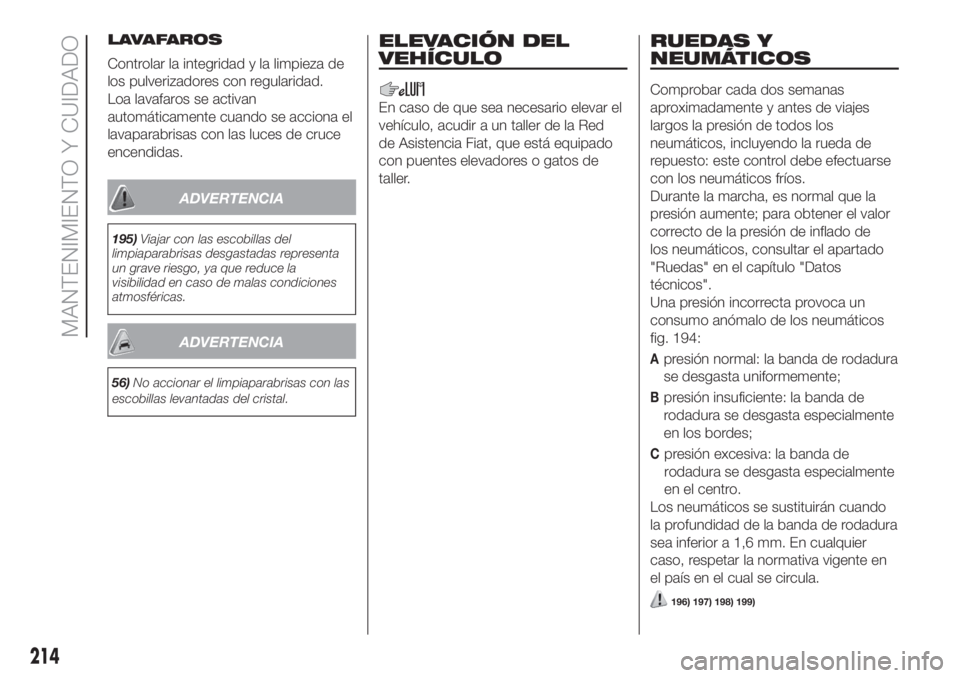 FIAT DUCATO 2017 Manual de Empleo y Cuidado (in Spanish) LAVAFAROS
Controlar la integridad y la limpieza de
los pulverizadores con regularidad.
Loa lavafaros se activan
automáticamente cuando se acciona el
lavaparabrisas con las luces de cruce
encendidas.
FIAT DUCATO 2017 Manual de Empleo y Cuidado (in Spanish) LAVAFAROS
Controlar la integridad y la limpieza de
los pulverizadores con regularidad.
Loa lavafaros se activan
automáticamente cuando se acciona el
lavaparabrisas con las luces de cruce
encendidas.