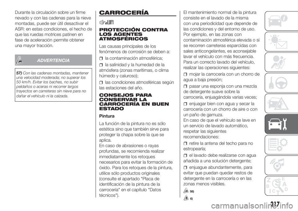 FIAT DUCATO 2017 Manual de Empleo y Cuidado (in Spanish) Durante la circulación sobre un firme
nevado y con las cadenas para la nieve
montadas, puede ser útil desactivar el
ASR: en estas condiciones, el hecho de
que las ruedas motrices patinen en
fase de FIAT DUCATO 2017 Manual de Empleo y Cuidado (in Spanish) Durante la circulación sobre un firme
nevado y con las cadenas para la nieve
montadas, puede ser útil desactivar el
ASR: en estas condiciones, el hecho de
que las ruedas motrices patinen en
fase de