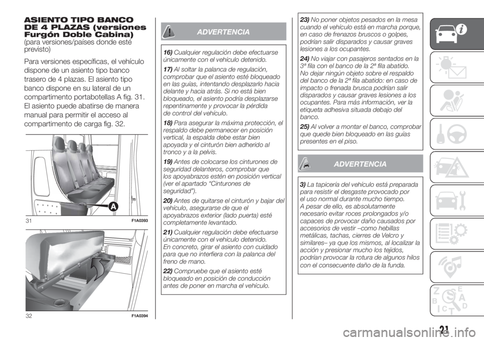 FIAT DUCATO 2017 Manual de Empleo y Cuidado (in Spanish) ASIENTO TIPO BANCO
DE 4 PLAZAS (versiones
Furgón Doble Cabina)
(para versiones/países donde esté
previsto)
Para versiones específicas, el vehículo
dispone de un asiento tipo banco
trasero de 4 pl FIAT DUCATO 2017 Manual de Empleo y Cuidado (in Spanish) ASIENTO TIPO BANCO
DE 4 PLAZAS (versiones
Furgón Doble Cabina)
(para versiones/países donde esté
previsto)
Para versiones específicas, el vehículo
dispone de un asiento tipo banco
trasero de 4 pl