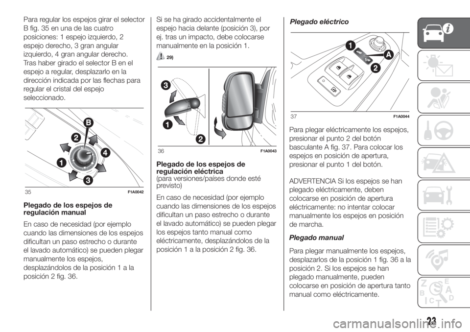 FIAT DUCATO 2017 Manual de Empleo y Cuidado (in Spanish) Para regular los espejos girar el selector
B fig. 35 en una de las cuatro
posiciones: 1 espejo izquierdo, 2
espejo derecho, 3 gran angular
izquierdo, 4 gran angular derecho.
Tras haber girado el selec FIAT DUCATO 2017 Manual de Empleo y Cuidado (in Spanish) Para regular los espejos girar el selector
B fig. 35 en una de las cuatro
posiciones: 1 espejo izquierdo, 2
espejo derecho, 3 gran angular
izquierdo, 4 gran angular derecho.
Tras haber girado el selec