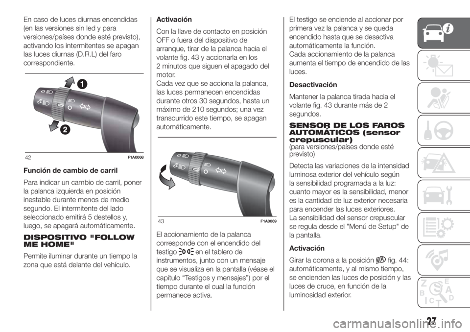 FIAT DUCATO 2017 Manual de Empleo y Cuidado (in Spanish) En caso de luces diurnas encendidas
(en las versiones sin led y para
versiones/países donde esté previsto),
activando los intermitentes se apagan
las luces diurnas (D.R.L) del faro
correspondiente.
FIAT DUCATO 2017 Manual de Empleo y Cuidado (in Spanish) En caso de luces diurnas encendidas
(en las versiones sin led y para
versiones/países donde esté previsto),
activando los intermitentes se apagan
las luces diurnas (D.R.L) del faro
correspondiente.