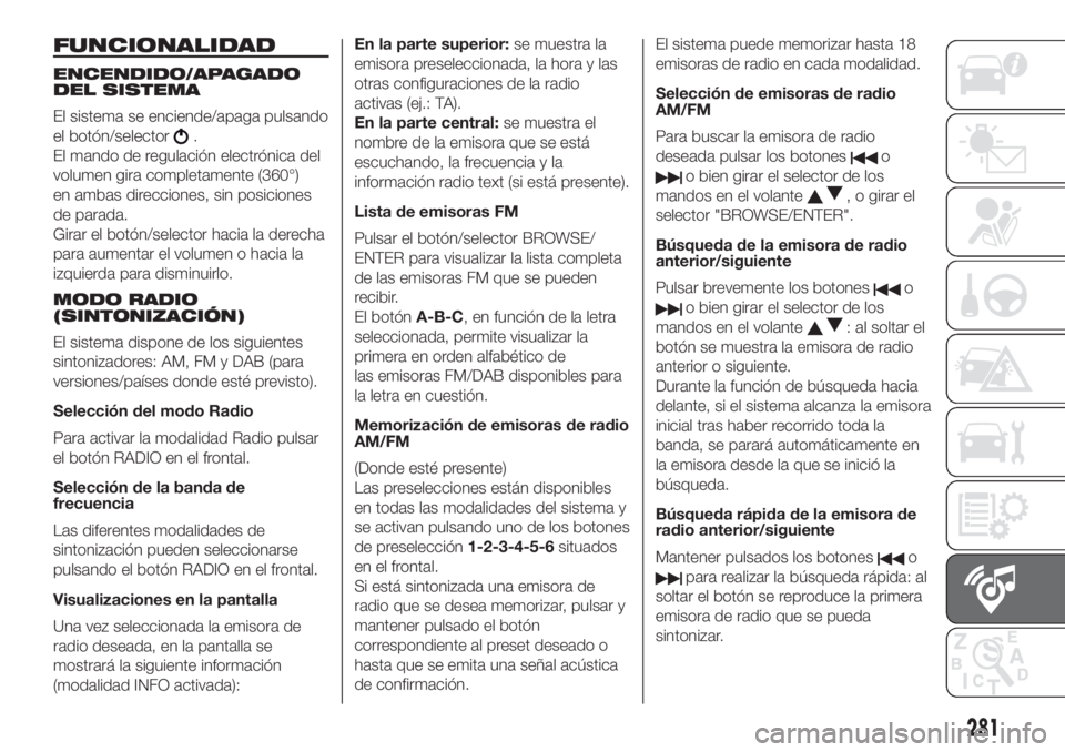 FIAT DUCATO 2017 Manual de Empleo y Cuidado (in Spanish) FUNCIONALIDAD
ENCENDIDO/APAGADO
DEL SISTEMA
El sistema se enciende/apaga pulsando
el botón/selector
.
El mando de regulación electrónica del
volumen gira completamente (360°)
en ambas direcciones, FIAT DUCATO 2017 Manual de Empleo y Cuidado (in Spanish) FUNCIONALIDAD
ENCENDIDO/APAGADO
DEL SISTEMA
El sistema se enciende/apaga pulsando
el botón/selector
.
El mando de regulación electrónica del
volumen gira completamente (360°)
en ambas direcciones,