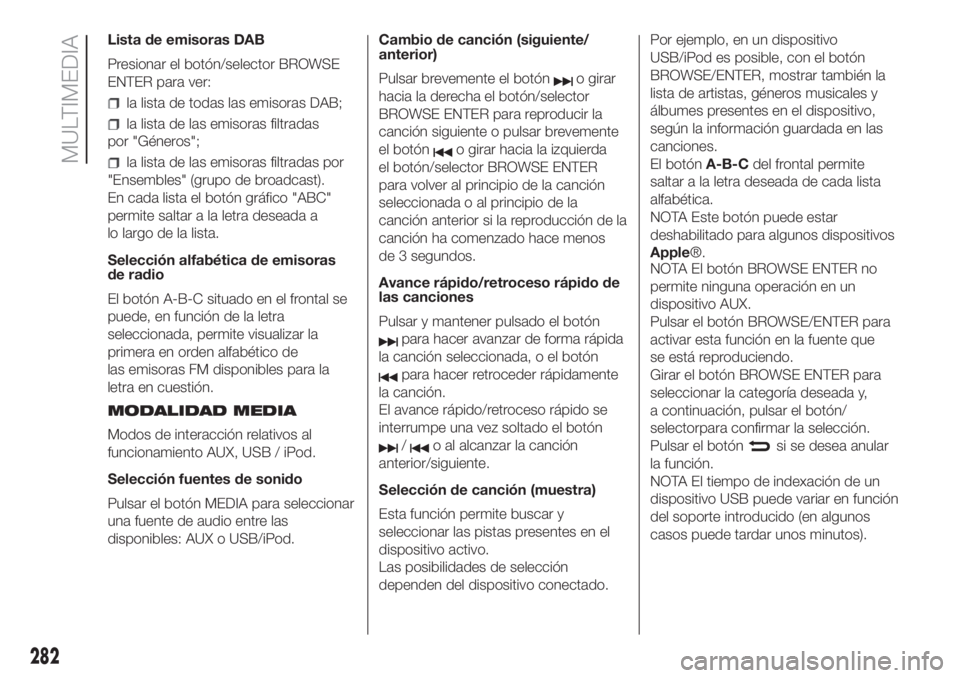 FIAT DUCATO 2017 Manual de Empleo y Cuidado (in Spanish) Lista de emisoras DAB
Presionar el botón/selector BROWSE
ENTER para ver:
la lista de todas las emisoras DAB;
la lista de las emisoras filtradas
por "Géneros";
la lista de las emisoras filtra FIAT DUCATO 2017 Manual de Empleo y Cuidado (in Spanish) Lista de emisoras DAB
Presionar el botón/selector BROWSE
ENTER para ver:
la lista de todas las emisoras DAB;
la lista de las emisoras filtradas
por "Géneros";
la lista de las emisoras filtra