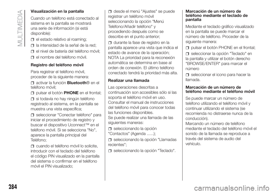 FIAT DUCATO 2017 Manual de Empleo y Cuidado (in Spanish) Visualización en la pantalla
Cuando un teléfono está conectado al
sistema en la pantalla se mostrará
una serie de información (si está
disponible):
el estado relativo al roaming;
la intensidad d FIAT DUCATO 2017 Manual de Empleo y Cuidado (in Spanish) Visualización en la pantalla
Cuando un teléfono está conectado al
sistema en la pantalla se mostrará
una serie de información (si está
disponible):
el estado relativo al roaming;
la intensidad d