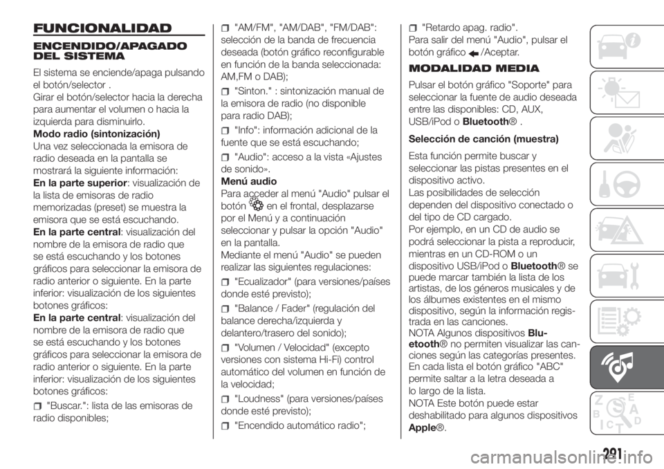FIAT DUCATO 2017 Manual de Empleo y Cuidado (in Spanish) FUNCIONALIDAD
ENCENDIDO/APAGADO
DEL SISTEMA
El sistema se enciende/apaga pulsando
el botón/selector .
Girar el botón/selector hacia la derecha
para aumentar el volumen o hacia la
izquierda para dism FIAT DUCATO 2017 Manual de Empleo y Cuidado (in Spanish) FUNCIONALIDAD
ENCENDIDO/APAGADO
DEL SISTEMA
El sistema se enciende/apaga pulsando
el botón/selector .
Girar el botón/selector hacia la derecha
para aumentar el volumen o hacia la
izquierda para dism