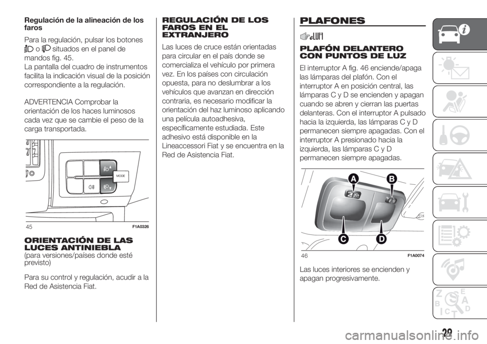 FIAT DUCATO 2017 Manual de Empleo y Cuidado (in Spanish) Regulación de la alineación de los
faros
Para la regulación, pulsar los botones
osituados en el panel de
mandos fig. 45.
La pantalla del cuadro de instrumentos
facilita la indicación visual de la FIAT DUCATO 2017 Manual de Empleo y Cuidado (in Spanish) Regulación de la alineación de los
faros
Para la regulación, pulsar los botones
osituados en el panel de
mandos fig. 45.
La pantalla del cuadro de instrumentos
facilita la indicación visual de la