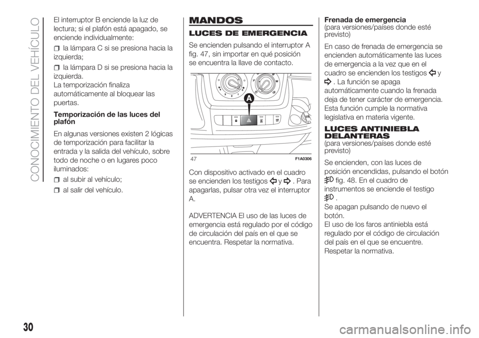FIAT DUCATO 2017 Manual de Empleo y Cuidado (in Spanish) El interruptor B enciende la luz de
lectura; si el plafón está apagado, se
enciende individualmente:
la lámpara C si se presiona hacia la
izquierda;
la lámpara D si se presiona hacia la
izquierda. FIAT DUCATO 2017 Manual de Empleo y Cuidado (in Spanish) El interruptor B enciende la luz de
lectura; si el plafón está apagado, se
enciende individualmente:
la lámpara C si se presiona hacia la
izquierda;
la lámpara D si se presiona hacia la
izquierda.