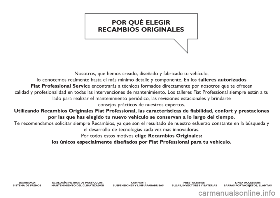 FIAT DUCATO 2017 Manual de Empleo y Cuidado (in Spanish) Nosotros, que hemos creado, diseñado y fabricado tu vehículo,
lo conocemos realmente hasta el más mínimo detalle y componente. En los talleres autorizados
Fiat Professional Service encontrarás FIAT DUCATO 2017 Manual de Empleo y Cuidado (in Spanish) Nosotros, que hemos creado, diseñado y fabricado tu vehículo,
lo conocemos realmente hasta el más mínimo detalle y componente. En los talleres autorizados
Fiat Professional Service encontrarás