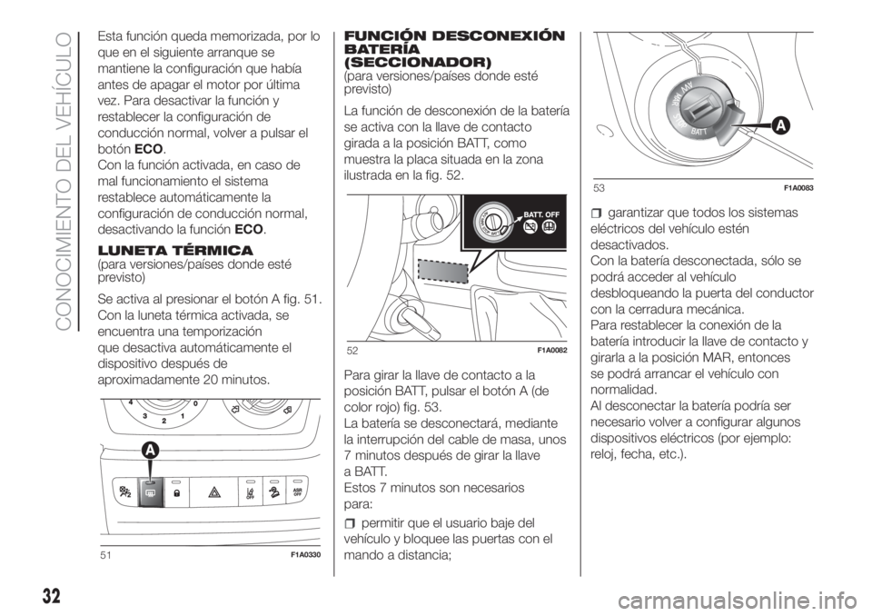 FIAT DUCATO 2017 Manual de Empleo y Cuidado (in Spanish) Esta función queda memorizada, por lo
que en el siguiente arranque se
mantiene la configuración que había
antes de apagar el motor por última
vez. Para desactivar la función y
restablecer la conf FIAT DUCATO 2017 Manual de Empleo y Cuidado (in Spanish) Esta función queda memorizada, por lo
que en el siguiente arranque se
mantiene la configuración que había
antes de apagar el motor por última
vez. Para desactivar la función y
restablecer la conf