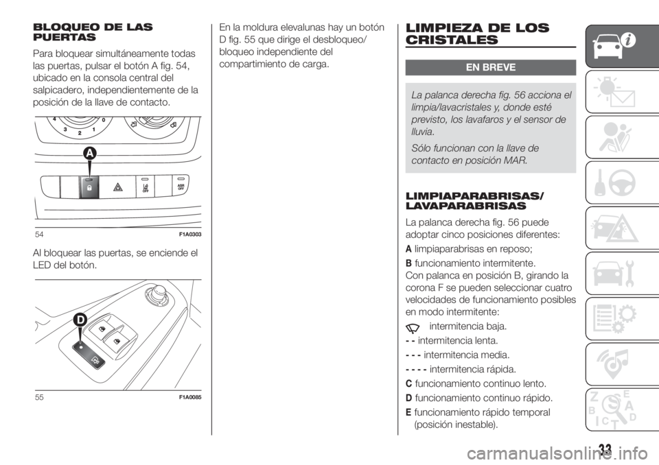 FIAT DUCATO 2017 Manual de Empleo y Cuidado (in Spanish) BLOQUEO DE LAS
PUERTAS
Para bloquear simultáneamente todas
las puertas, pulsar el botón A fig. 54,
ubicado en la consola central del
salpicadero, independientemente de la
posición de la llave de co FIAT DUCATO 2017 Manual de Empleo y Cuidado (in Spanish) BLOQUEO DE LAS
PUERTAS
Para bloquear simultáneamente todas
las puertas, pulsar el botón A fig. 54,
ubicado en la consola central del
salpicadero, independientemente de la
posición de la llave de co