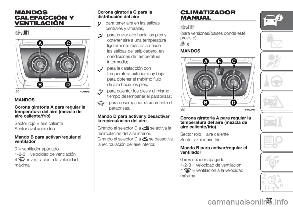 FIAT DUCATO 2017 Manual de Empleo y Cuidado (in Spanish) MANDOS
CALEFACCIÓN Y
VENTILACIÓN
MANDOS
Corona giratoria A para regular la
temperatura del aire (mezcla de
aire caliente/frío)
Sector rojo = aire caliente
Sector azul = aire frío
Mando B para acti FIAT DUCATO 2017 Manual de Empleo y Cuidado (in Spanish) MANDOS
CALEFACCIÓN Y
VENTILACIÓN
MANDOS
Corona giratoria A para regular la
temperatura del aire (mezcla de
aire caliente/frío)
Sector rojo = aire caliente
Sector azul = aire frío
Mando B para acti