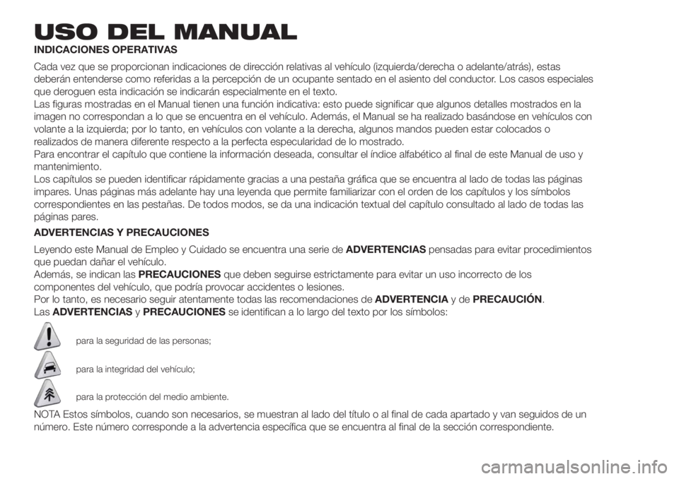 FIAT DUCATO 2017 Manual de Empleo y Cuidado (in Spanish) USO DEL MANUAL
INDICACIONES OPERATIVAS
Cada vez que se proporcionan indicaciones de dirección relativas al vehículo (izquierda/derecha o adelante/atrás), estas
deberán entenderse como referidas a FIAT DUCATO 2017 Manual de Empleo y Cuidado (in Spanish) USO DEL MANUAL
INDICACIONES OPERATIVAS
Cada vez que se proporcionan indicaciones de dirección relativas al vehículo (izquierda/derecha o adelante/atrás), estas
deberán entenderse como referidas a