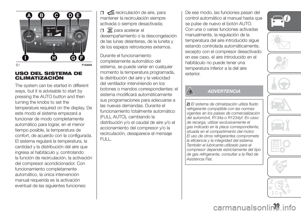 FIAT DUCATO 2017 Manual de Empleo y Cuidado (in Spanish) USO DEL SISTEMA DE
CLIMATIZACIÓN
The system can be started in different
ways, but it is advisable to start by
pressing the AUTO button and then
turning the knobs to set the
temperature required on th FIAT DUCATO 2017 Manual de Empleo y Cuidado (in Spanish) USO DEL SISTEMA DE
CLIMATIZACIÓN
The system can be started in different
ways, but it is advisable to start by
pressing the AUTO button and then
turning the knobs to set the
temperature required on th