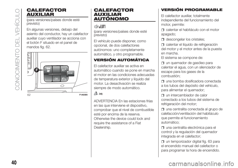 FIAT DUCATO 2017 Manual de Empleo y Cuidado (in Spanish) CALEFACTOR
AUXILIAR
(para versiones/países donde esté
previsto)
En algunas versiones, debajo del
asiento del conductor, hay un calefactor
auxiliar cuyo ventilador se acciona con
el botón F situado FIAT DUCATO 2017 Manual de Empleo y Cuidado (in Spanish) CALEFACTOR
AUXILIAR
(para versiones/países donde esté
previsto)
En algunas versiones, debajo del
asiento del conductor, hay un calefactor
auxiliar cuyo ventilador se acciona con
el botón F situado