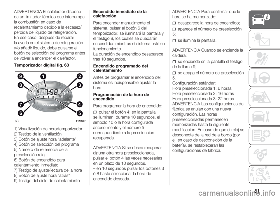 FIAT DUCATO 2017 Manual de Empleo y Cuidado (in Spanish) ADVERTENCIA El calefactor dispone
de un limitador térmico que interrumpe
la combustión en caso de
recalentamiento debido a la escasez/
pérdida de líquido de refrigeración.
En ese caso, después d FIAT DUCATO 2017 Manual de Empleo y Cuidado (in Spanish) ADVERTENCIA El calefactor dispone
de un limitador térmico que interrumpe
la combustión en caso de
recalentamiento debido a la escasez/
pérdida de líquido de refrigeración.
En ese caso, después d
