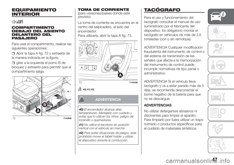 FIAT DUCATO 2017 Manual de Empleo y Cuidado (in Spanish) EQUIPAMIENTO
INTERIOR
COMPARTIMENTO
DEBAJO DEL ASIENTO
DELANTERO DEL
PASAJERO
Para usar el compartimento, realizar las
siguientes operaciones:
Abrir la tapa A fig. 72 y extraerla de
la manera indicada FIAT DUCATO 2017 Manual de Empleo y Cuidado (in Spanish) EQUIPAMIENTO
INTERIOR
COMPARTIMENTO
DEBAJO DEL ASIENTO
DELANTERO DEL
PASAJERO
Para usar el compartimento, realizar las
siguientes operaciones:
Abrir la tapa A fig. 72 y extraerla de
la manera indicada