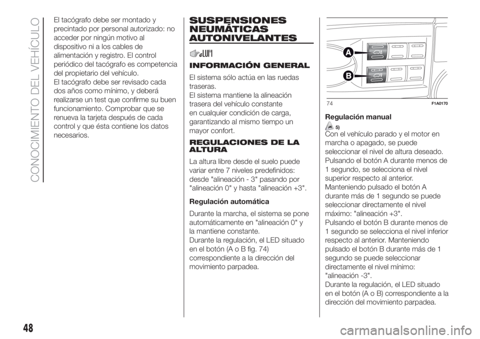 FIAT DUCATO 2017 Manual de Empleo y Cuidado (in Spanish) El tacógrafo debe ser montado y
precintado por personal autorizado: no
acceder por ningún motivo al
dispositivo ni a los cables de
alimentación y registro. El control
periódico del tacógrafo es c FIAT DUCATO 2017 Manual de Empleo y Cuidado (in Spanish) El tacógrafo debe ser montado y
precintado por personal autorizado: no
acceder por ningún motivo al
dispositivo ni a los cables de
alimentación y registro. El control
periódico del tacógrafo es c