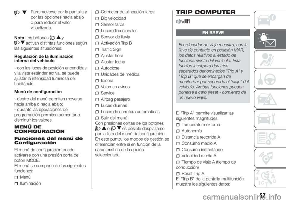 FIAT DUCATO 2017  Manual de Empleo y Cuidado (in Spanish) Para moverse por la pantalla y
por las opciones hacia abajo
o para reducir el valor
visualizado.
NotaLos botones
y
activan distintas funciones según
las siguientes situaciones:
Regulación de la ilum
