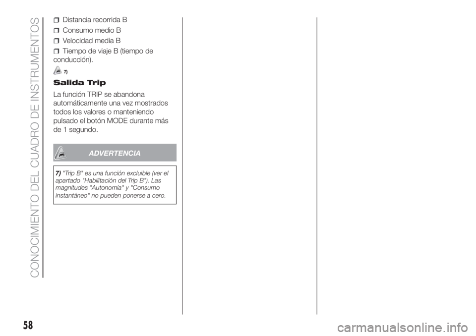 FIAT DUCATO 2017  Manual de Empleo y Cuidado (in Spanish) Distancia recorrida B
Consumo medio B
Velocidad media B
Tiempo de viaje B (tiempo de
conducción).
7)
Salida Trip
La función TRIP se abandona
automáticamente una vez mostrados
todos los valores o ma