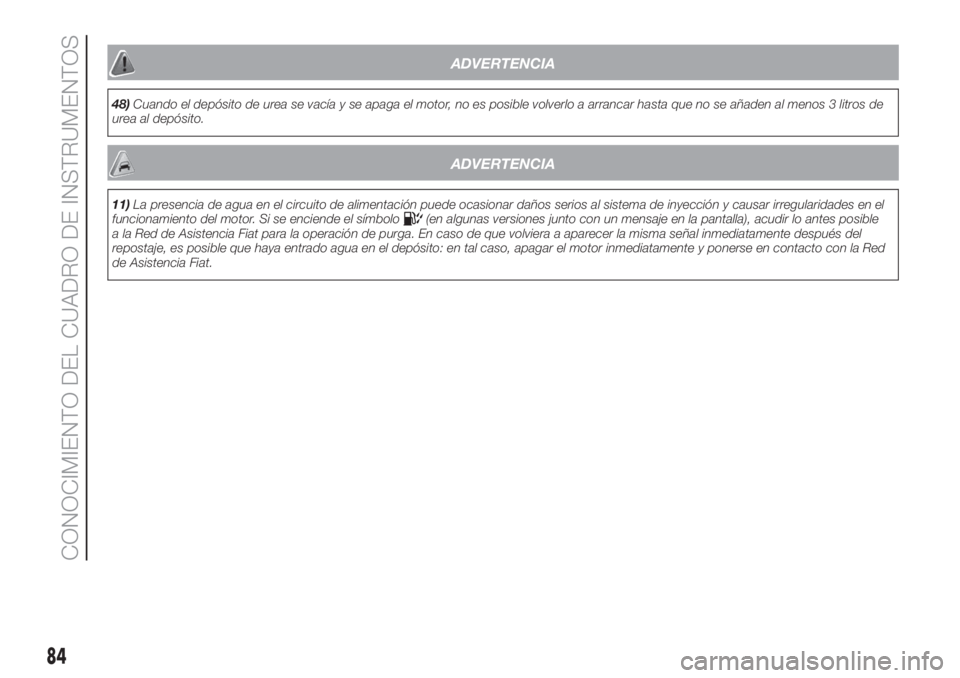FIAT DUCATO 2017  Manual de Empleo y Cuidado (in Spanish) ADVERTENCIA
48)Cuando el depósito de urea se vacía y se apaga el motor, no es posible volverlo a arrancar hasta que no se añaden al menos 3 litros de
urea al depósito.
ADVERTENCIA
11)La presencia 