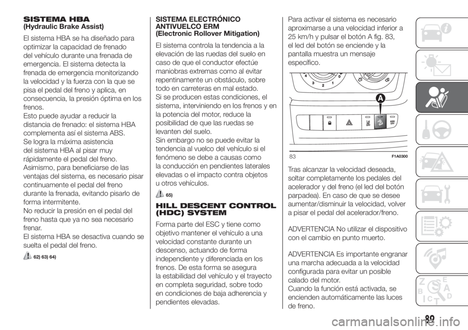 FIAT DUCATO 2017 Manual de Empleo y Cuidado (in Spanish) SISTEMA HBA
(Hydraulic Brake Assist)
El sistema HBA se ha diseñado para
optimizar la capacidad de frenado
del vehículo durante una frenada de
emergencia. El sistema detecta la
frenada de emergencia FIAT DUCATO 2017 Manual de Empleo y Cuidado (in Spanish) SISTEMA HBA
(Hydraulic Brake Assist)
El sistema HBA se ha diseñado para
optimizar la capacidad de frenado
del vehículo durante una frenada de
emergencia. El sistema detecta la
frenada de emergencia