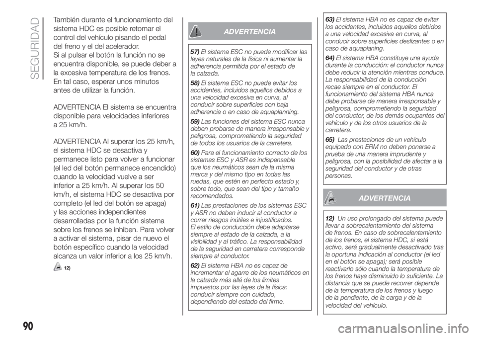 FIAT DUCATO 2017 Manual de Empleo y Cuidado (in Spanish) También durante el funcionamiento del
sistema HDC es posible retomar el
control del vehículo pisando el pedal
del freno y el del acelerador.
Si al pulsar el botón la función no se
encuentra dispon FIAT DUCATO 2017 Manual de Empleo y Cuidado (in Spanish) También durante el funcionamiento del
sistema HDC es posible retomar el
control del vehículo pisando el pedal
del freno y el del acelerador.
Si al pulsar el botón la función no se
encuentra dispon