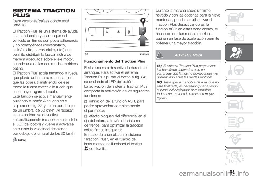 FIAT DUCATO 2017 Manual de Empleo y Cuidado (in Spanish) SISTEMA TRACTION
PLUS
(para versiones/países donde esté
previsto)
El Traction Plus es un sistema de ayuda
a la conducción y al arranque del
vehículo en firmes con poca adherencia
y no homogéneos FIAT DUCATO 2017 Manual de Empleo y Cuidado (in Spanish) SISTEMA TRACTION
PLUS
(para versiones/países donde esté
previsto)
El Traction Plus es un sistema de ayuda
a la conducción y al arranque del
vehículo en firmes con poca adherencia
y no homogéneos