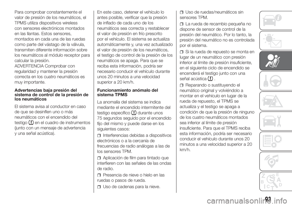 FIAT DUCATO 2017 Manual de Empleo y Cuidado (in Spanish) Para comprobar constantemente el
valor de presión de los neumáticos, el
TPMS utiliza dispositivos wireless
con sensores electrónicos montados
en las llantas. Estos sensores,
montados en cada una de FIAT DUCATO 2017 Manual de Empleo y Cuidado (in Spanish) Para comprobar constantemente el
valor de presión de los neumáticos, el
TPMS utiliza dispositivos wireless
con sensores electrónicos montados
en las llantas. Estos sensores,
montados en cada una de
