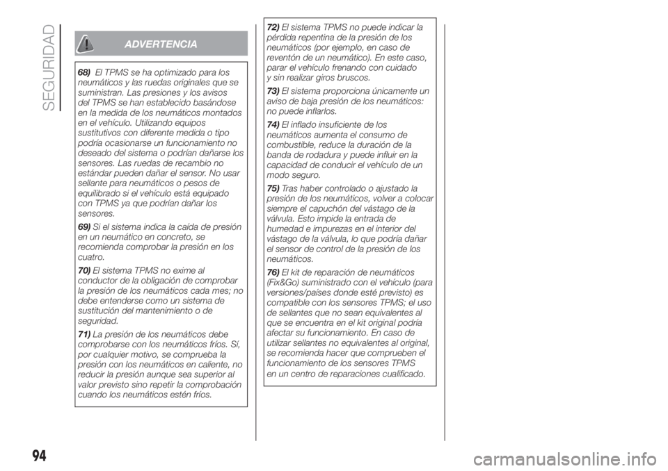 FIAT DUCATO 2017 Manual de Empleo y Cuidado (in Spanish) ADVERTENCIA
68)El TPMS se ha optimizado para los
neumáticos y las ruedas originales que se
suministran. Las presiones y los avisos
del TPMS se han establecido basándose
en la medida de los neumátic FIAT DUCATO 2017 Manual de Empleo y Cuidado (in Spanish) ADVERTENCIA
68)El TPMS se ha optimizado para los
neumáticos y las ruedas originales que se
suministran. Las presiones y los avisos
del TPMS se han establecido basándose
en la medida de los neumátic