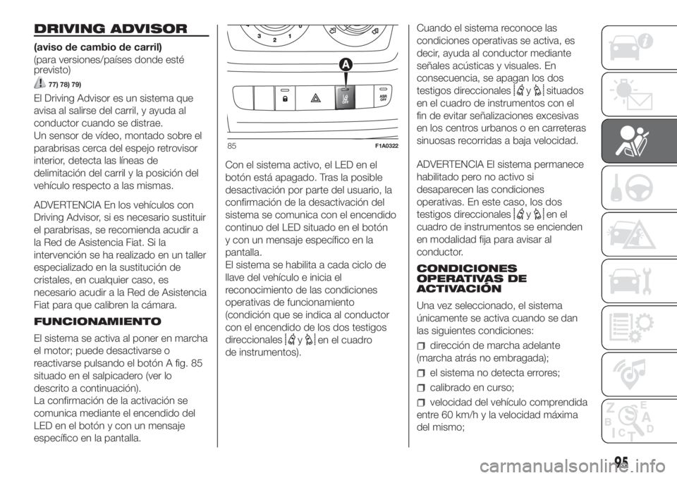 FIAT DUCATO 2017 Manual de Empleo y Cuidado (in Spanish) DRIVING ADVISOR
(aviso de cambio de carril)
(para versiones/países donde esté
previsto)
77) 78) 79)
El Driving Advisor es un sistema que
avisa al salirse del carril, y ayuda al
conductor cuando se d FIAT DUCATO 2017 Manual de Empleo y Cuidado (in Spanish) DRIVING ADVISOR
(aviso de cambio de carril)
(para versiones/países donde esté
previsto)
77) 78) 79)
El Driving Advisor es un sistema que
avisa al salirse del carril, y ayuda al
conductor cuando se d