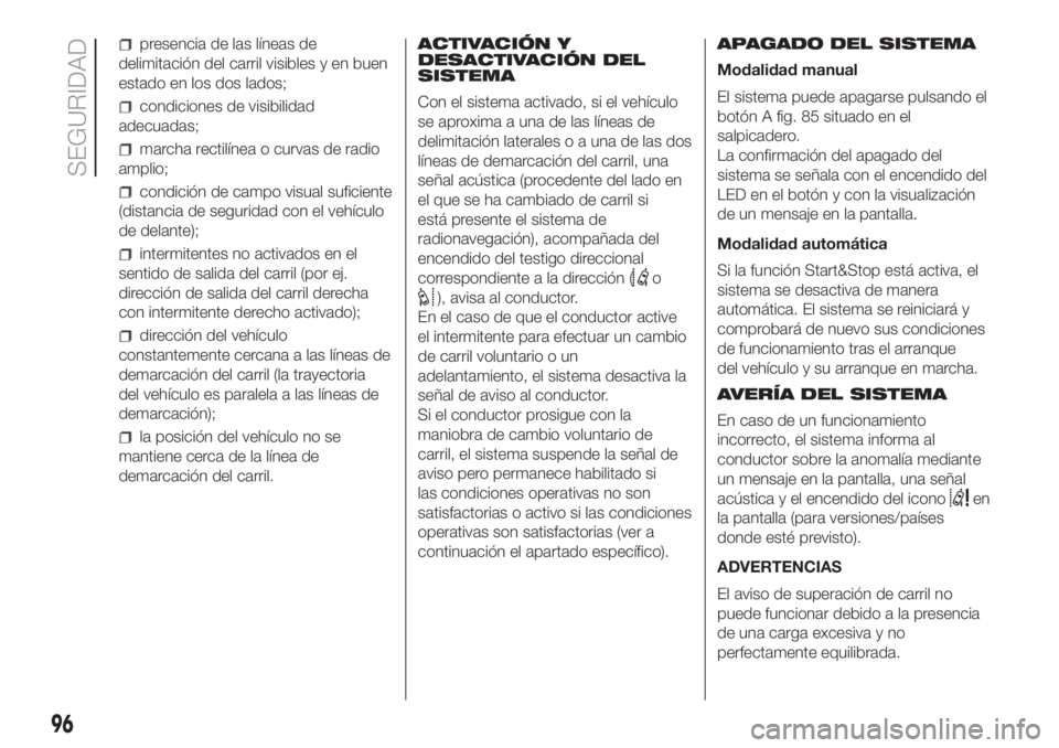 FIAT DUCATO 2017 Manual de Empleo y Cuidado (in Spanish) presencia de las líneas de
delimitación del carril visibles y en buen
estado en los dos lados;
condiciones de visibilidad
adecuadas;
marcha rectilínea o curvas de radio
amplio;
condición de campo FIAT DUCATO 2017 Manual de Empleo y Cuidado (in Spanish) presencia de las líneas de
delimitación del carril visibles y en buen
estado en los dos lados;
condiciones de visibilidad
adecuadas;
marcha rectilínea o curvas de radio
amplio;
condición de campo