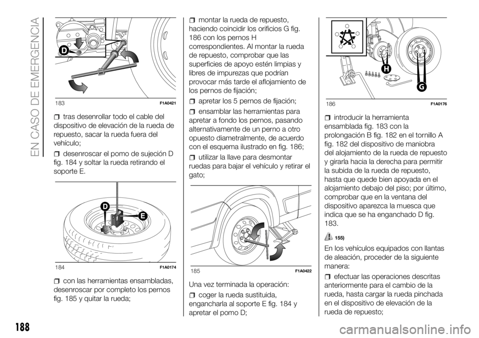 FIAT DUCATO 2018 Manual de Empleo y Cuidado (in Spanish) tras desenrollar todo el cable del
dispositivo de elevación de la rueda de
repuesto, sacar la rueda fuera del
vehículo;
desenroscar el pomo de sujeción D
fig. 184 y soltar la rueda retirando el
sop FIAT DUCATO 2018 Manual de Empleo y Cuidado (in Spanish) tras desenrollar todo el cable del
dispositivo de elevación de la rueda de
repuesto, sacar la rueda fuera del
vehículo;
desenroscar el pomo de sujeción D
fig. 184 y soltar la rueda retirando el
sop
