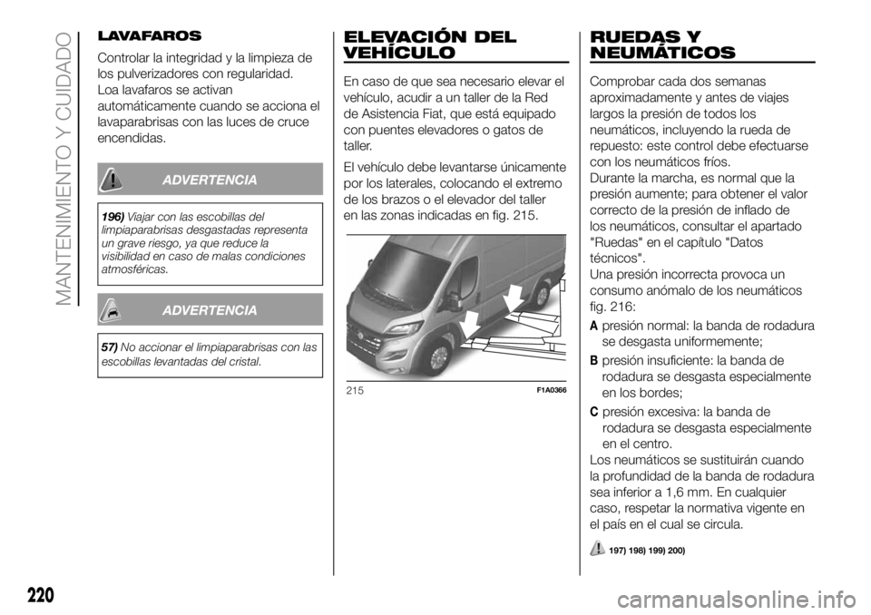 FIAT DUCATO 2018 Manual de Empleo y Cuidado (in Spanish) LAVAFAROS
Controlar la integridad y la limpieza de
los pulverizadores con regularidad.
Loa lavafaros se activan
automáticamente cuando se acciona el
lavaparabrisas con las luces de cruce
encendidas.
FIAT DUCATO 2018 Manual de Empleo y Cuidado (in Spanish) LAVAFAROS
Controlar la integridad y la limpieza de
los pulverizadores con regularidad.
Loa lavafaros se activan
automáticamente cuando se acciona el
lavaparabrisas con las luces de cruce
encendidas.