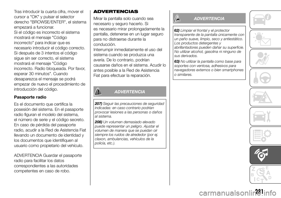 FIAT DUCATO 2018 Manual de Empleo y Cuidado (in Spanish) Tras introducir la cuarta cifra, mover el
cursor a "OK" y pulsar el selector
derecho "BROWSE/ENTER", el sistema
empezará a funcionar.
Si el código es incorrecto el sistema
mostrará FIAT DUCATO 2018 Manual de Empleo y Cuidado (in Spanish) Tras introducir la cuarta cifra, mover el
cursor a "OK" y pulsar el selector
derecho "BROWSE/ENTER", el sistema
empezará a funcionar.
Si el código es incorrecto el sistema
mostrará