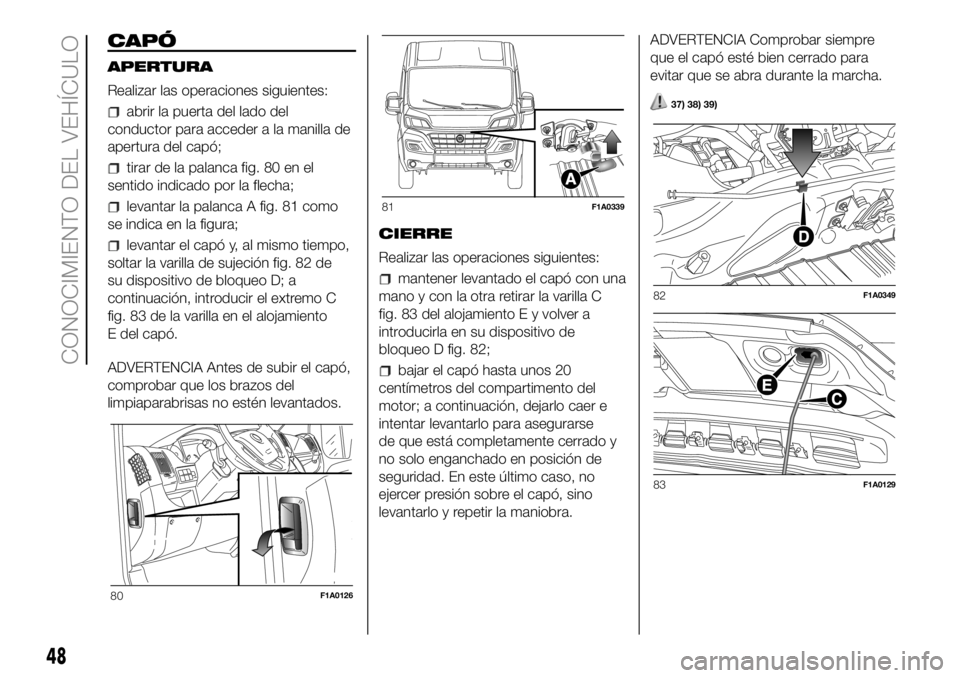 FIAT DUCATO 2018 Manual de Empleo y Cuidado (in Spanish) CAPÓ
APERTURA
Realizar las operaciones siguientes:
abrir la puerta del lado del
conductor para acceder a la manilla de
apertura del capó;
tirar de la palanca fig. 80 en el
sentido indicado por la fl FIAT DUCATO 2018 Manual de Empleo y Cuidado (in Spanish) CAPÓ
APERTURA
Realizar las operaciones siguientes:
abrir la puerta del lado del
conductor para acceder a la manilla de
apertura del capó;
tirar de la palanca fig. 80 en el
sentido indicado por la fl